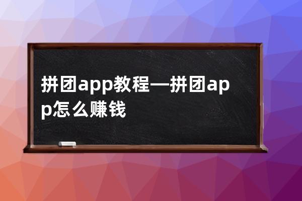 拼团app教程—拼团app怎么赚钱