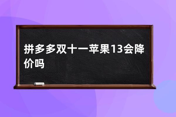 拼多多双十一苹果13会降价吗