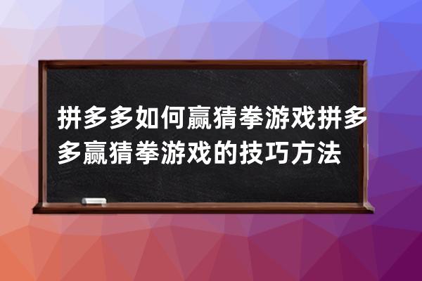 拼多多如何赢猜拳游戏拼多多赢猜拳游戏的技巧方法 