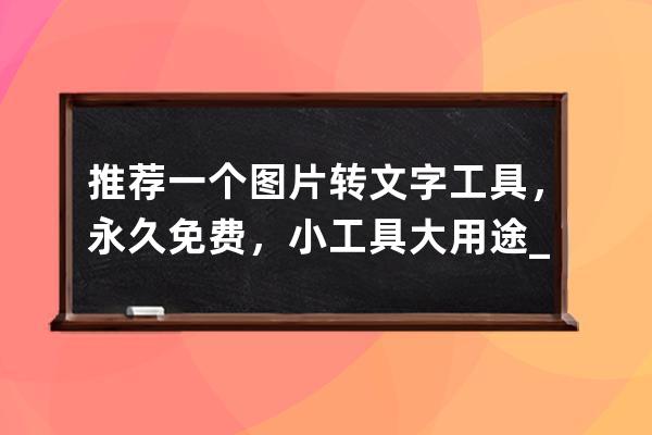 推荐一个图片转文字工具，永久免费，小工具大用途_有没有免费使用的图片转 