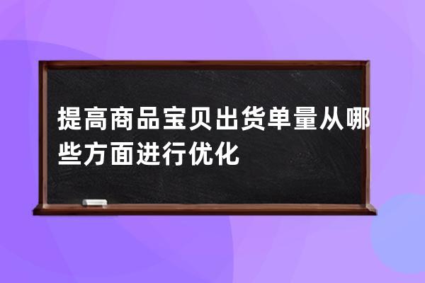 提高商品宝贝出货单量从哪些方面进行优化 