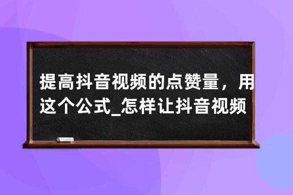 提高抖音视频的点赞量，用这个公式_怎样让抖音视频点赞量更高 