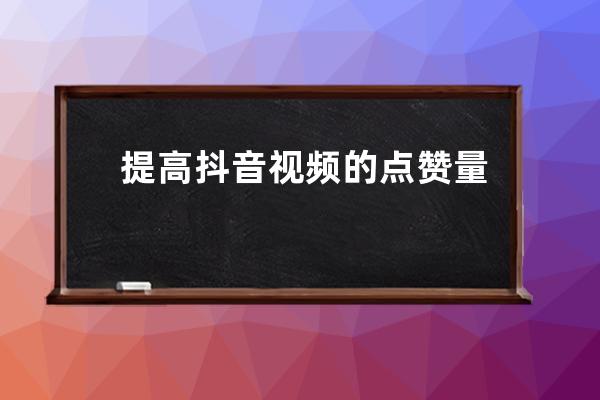 提高抖音视频的点赞量，用这个公式_怎样让抖音视频点赞量更高 