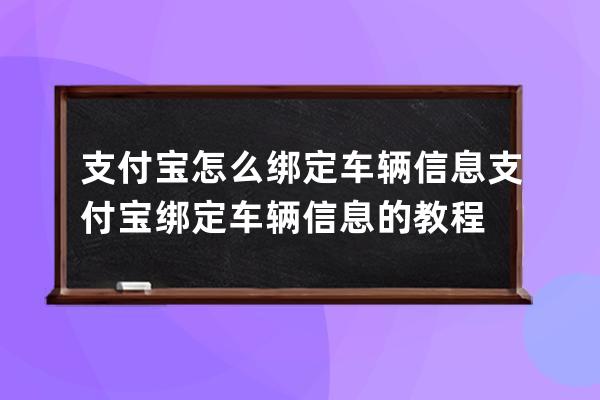 支付宝怎么绑定车辆信息?支付宝绑定车辆信息的教程 