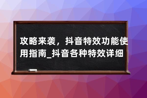 攻略来袭，抖音特效功能使用指南_抖音各种特效详细教程 