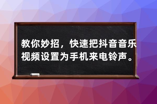 教你妙招，快速把抖音音乐视频设置为手机来电铃声。_怎样把手机抖音音乐弄 