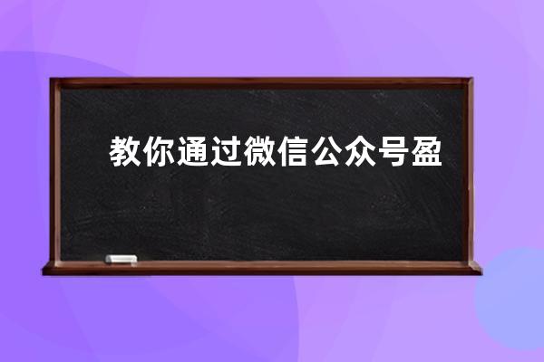 教你通过微信公众号盈利平台如何提高转化率_公众号怎么盈利模式 