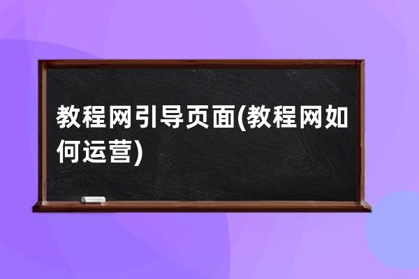 教程网引导页面(教程网如何运营)