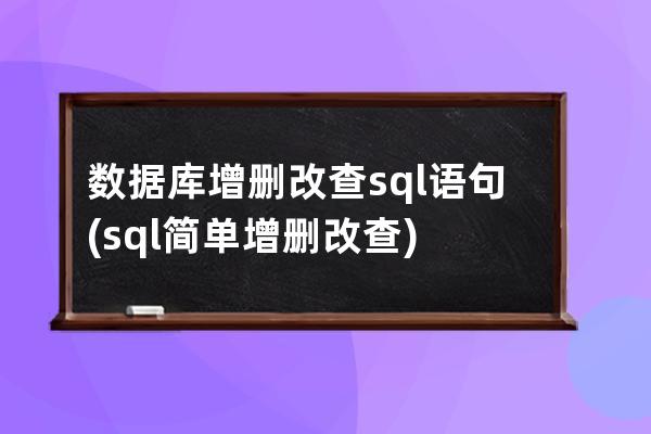 数据库增删改查sql语句(sql简单增删改查)