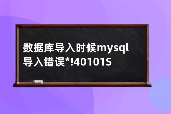 数据库导入时候 mysql 导入错误 /*!40101 SET NAMES utf8mb4 */;