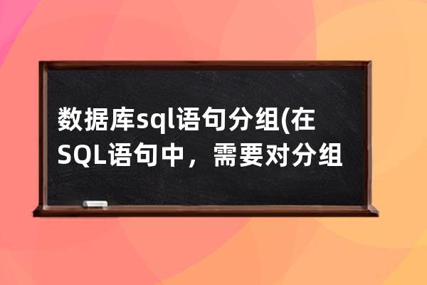 数据库sql语句分组(在SQL语句中，需要对分组情况满足)