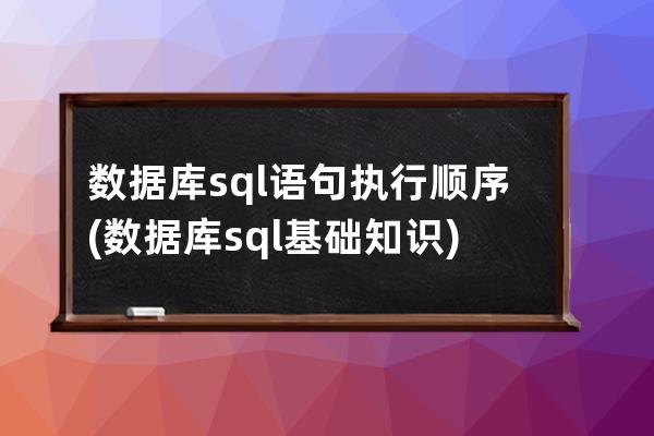 数据库sql语句执行顺序(数据库sql基础知识)