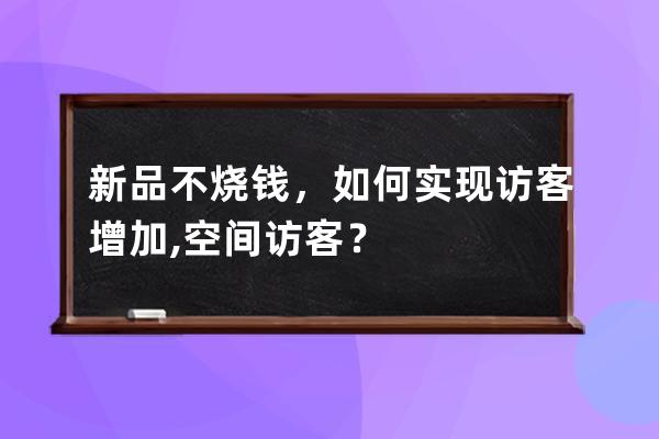 新品不烧钱，如何实现访客增加,空间访客？ 