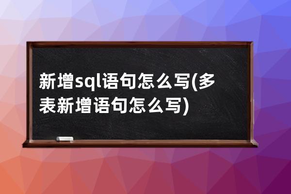 新增sql语句怎么写(多表新增语句怎么写)