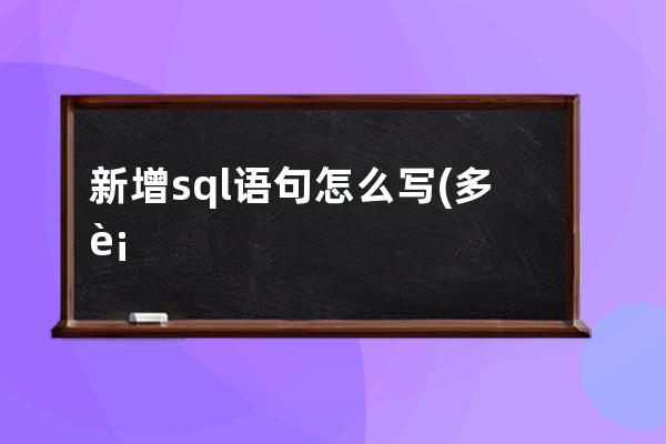 新增sql语句怎么写(多表新增语句怎么写)