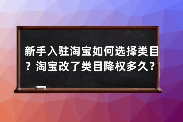 新手入驻淘宝如何选择类目？淘宝改了类目降权多久？ 