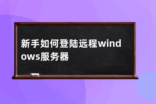 新手如何登陆远程windows服务器