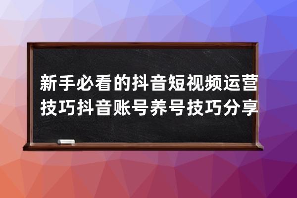 新手必看的抖音短视频运营技巧 抖音账号养号技巧分享 