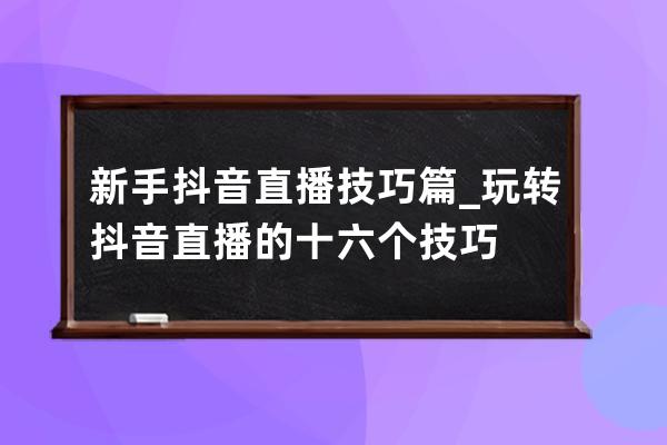 新手抖音直播技巧篇_玩转抖音直播的十六个技巧 