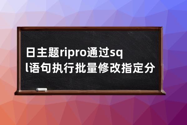 日主题ripro通过sql语句执行批量修改指定分类的文章价格