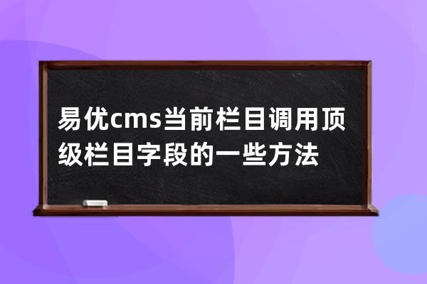 易优cms当前栏目调用顶级栏目字段的一些方法