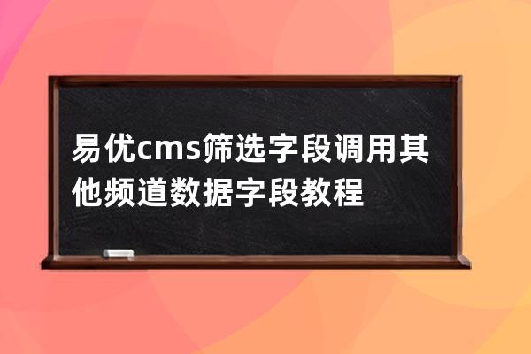 易优cms筛选字段调用其他频道数据字段教程