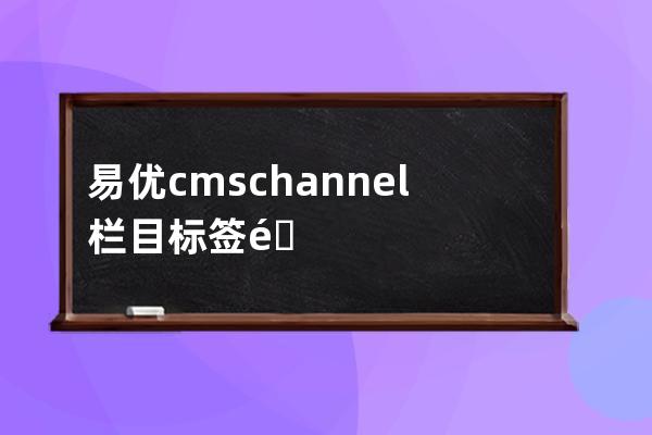 易优cms channel栏目标签附加功能使用教程