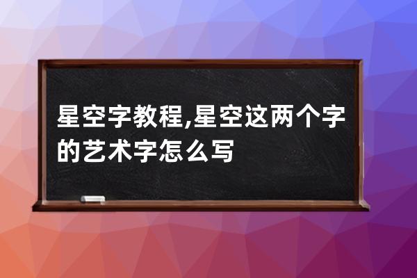 星空字 教程,星空这两个字的艺术字怎么写