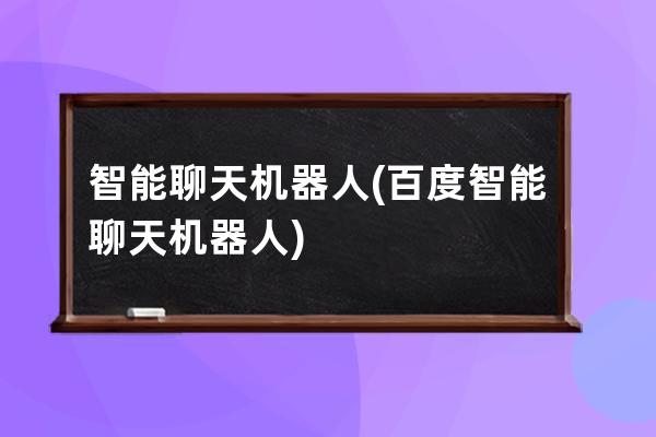 智能聊天机器人(百度智能聊天机器人)