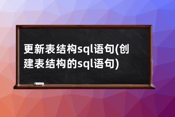 更新表结构sql语句(创建表结构的sql语句)