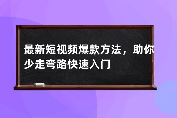 最新短视频爆款方法，助你少走弯路快速入门 