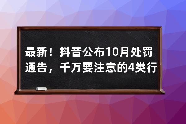 最新！抖音公布10月处罚通告，千万要注意的4类行为！ 