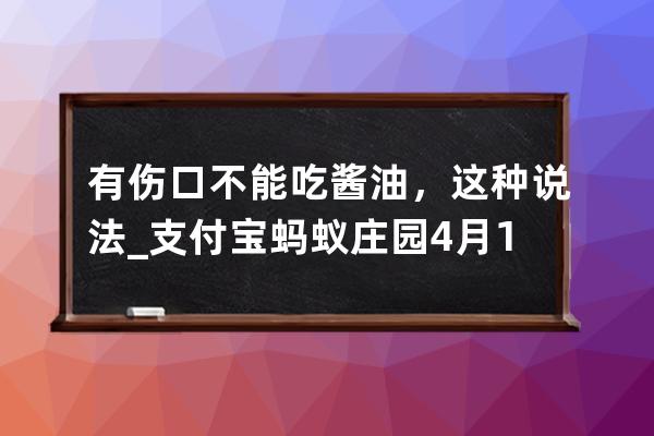 有伤口不能吃酱油，这种说法_支付宝蚂蚁庄园4月12日答案 