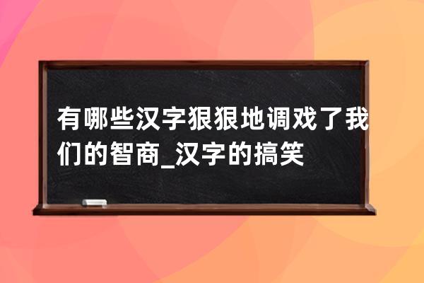 有哪些汉字狠狠地调戏了我们的智商_汉字的搞笑 