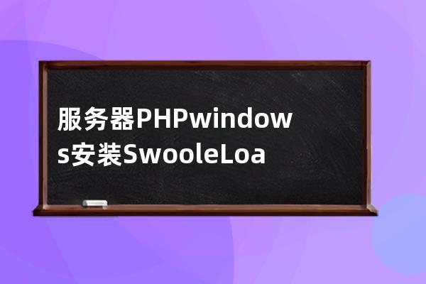 服务器PHP windows安装Swoole Loader