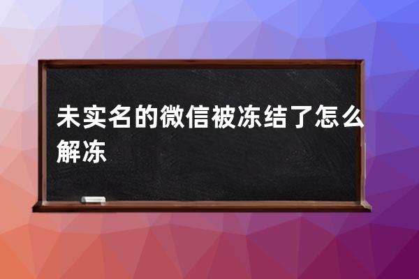 未实名的微信被冻结了怎么解冻