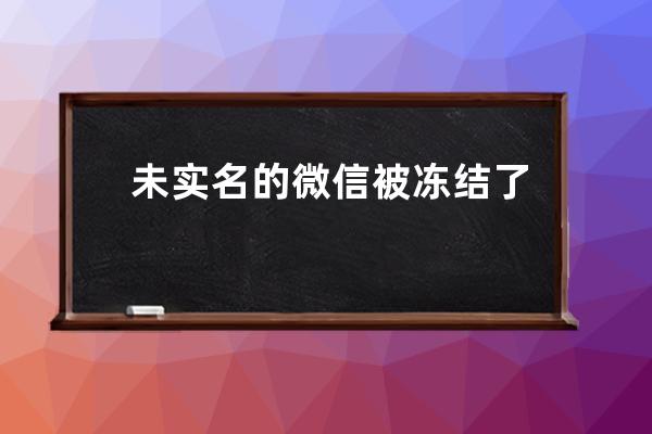 未实名的微信被冻结了怎么解冻