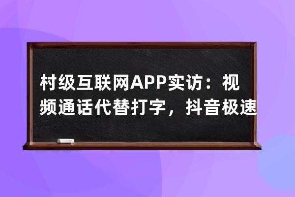 村级互联网APP实访：视频通话代替打字，抖音极速版是用来领钱的 