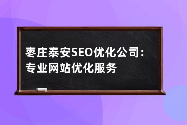 枣庄泰安SEO优化公司：专业网站优化服务