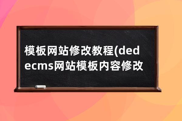 模板网站修改教程(dedecms网站模板内容修改)