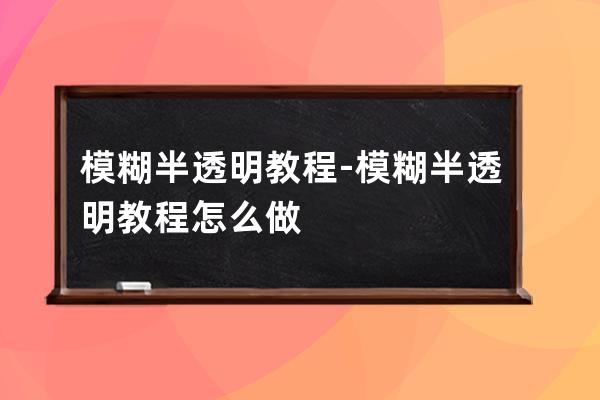 模糊半透明教程-模糊半透明教程怎么做