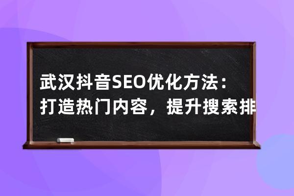 武汉抖音SEO优化方法：打造热门内容，提升搜索排名
