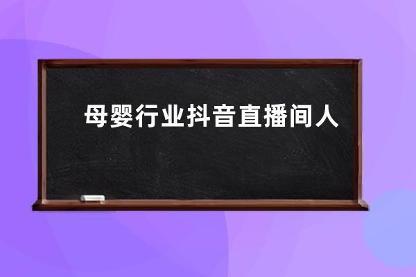 母婴行业抖音直播间人气火爆的流量法则_抖音的直播流量规律 