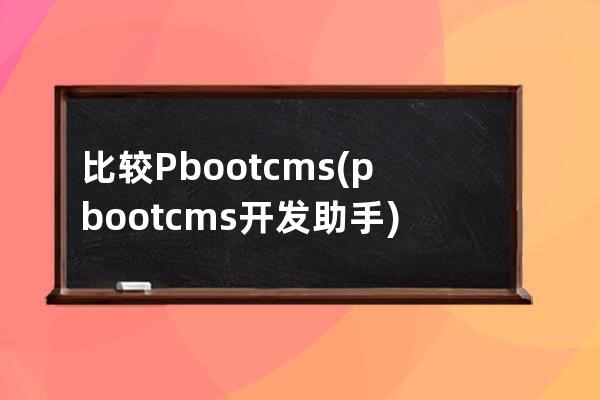 比较 Pbootcms(pbootcms开发助手)