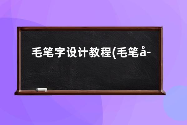 毛笔字 设计教程(毛笔字设计免费生成器)