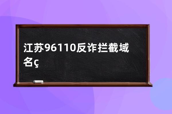 江苏96110反诈拦截域名申诉方法