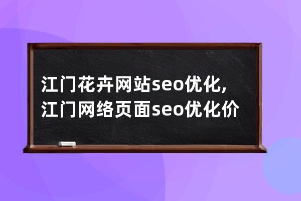江门花卉网站seo优化,江门网络页面seo优化价格