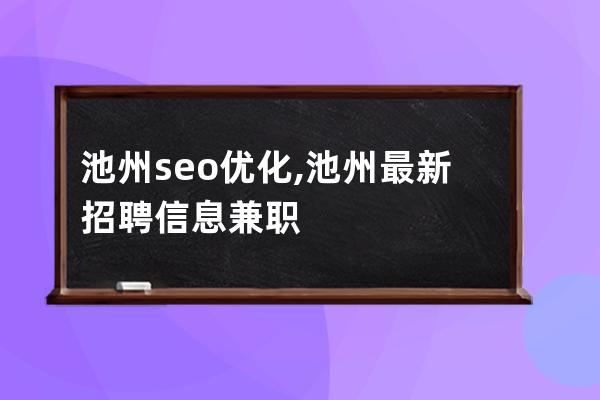 池州seo优化,池州最新招聘信息兼职