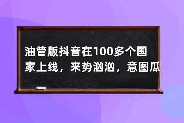 油管版抖音在100多个国家上线,来势汹汹,意图瓜分短视频大蛋糕