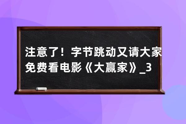 注意了！字节跳动又请大家免费看电影《大赢家》_3月20日,电影《大赢家》在字 